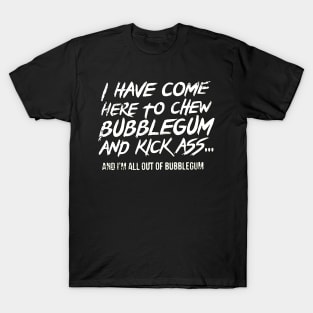 I have come here to chew bubblegum and kick ass T-Shirt